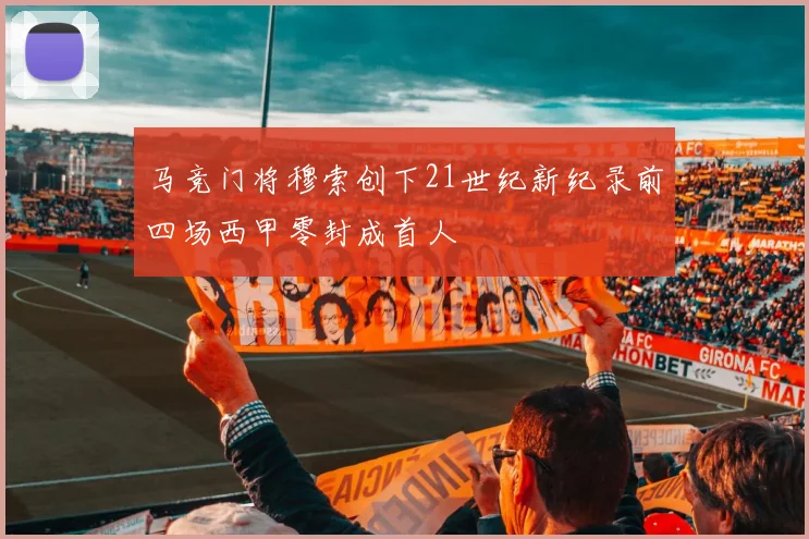 马竞门将穆索创下21世纪新纪录前四场西甲零封成首人