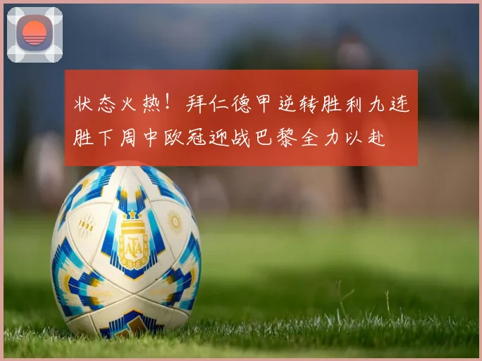 状态火热！拜仁德甲逆转胜利九连胜下周中欧冠迎战巴黎全力以赴