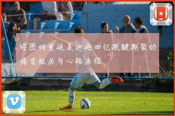 塔图姆重返麦迪逊回忆跟腱撕裂的痛苦经历与心路历程